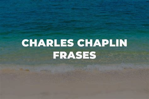 Descubre Las Sorprendentes Y Reflexivas Frases De Charles Chaplin