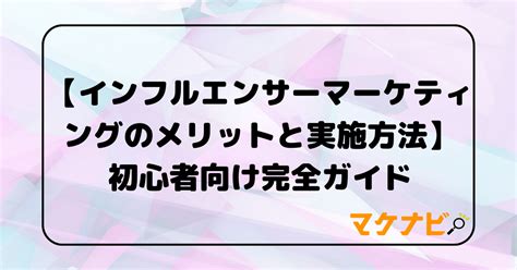 インフルエンサーマーケティングのメリットと実施方法 初心者向け完全ガイド マケナビ