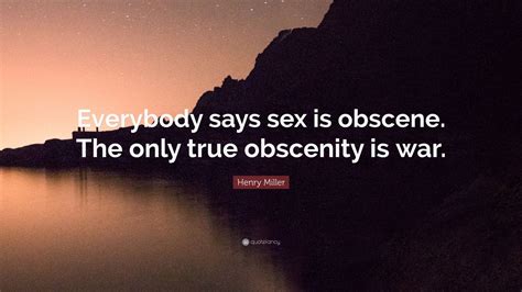 Henry Miller Quote “everybody Says Sex Is Obscene The Only True Obscenity Is War” 12