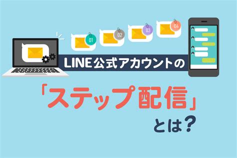 Line公式アカウントのステップ配信とは？0からわかる設定方法と事例を解説 Lステップ公式ブログ