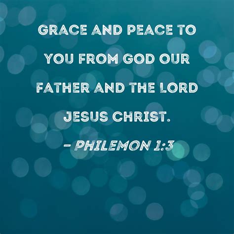 Philemon 1:3 Grace and peace to you from God our Father and the Lord Jesus Christ.