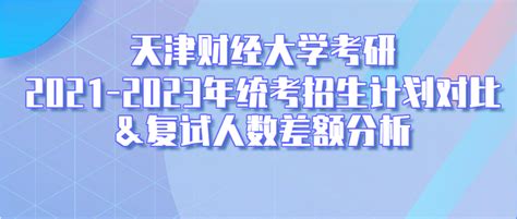 天津财经大学2021 2023年考研统考招生计划对比及复试人数差额分析！ 知乎