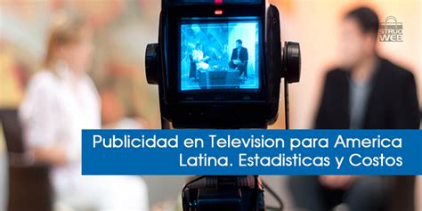 Publicidad En Televisión Para América Latina Estadísticas Y Costos Struoweb