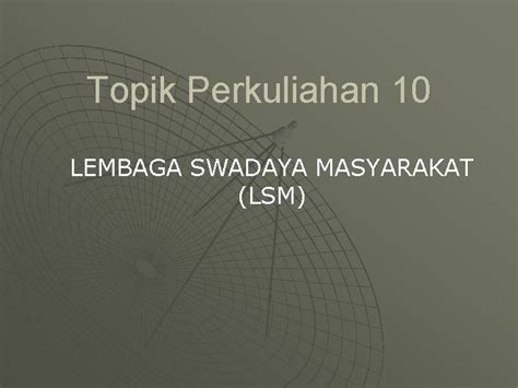 Topik Perkuliahan 10 LEMBAGA SWADAYA MASYARAKAT LSM 1