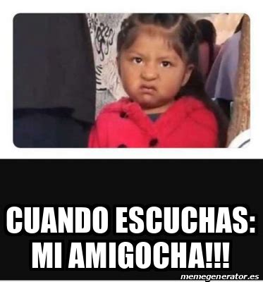 Meme Personalizado Cuando Escuchas Mi Amigocha