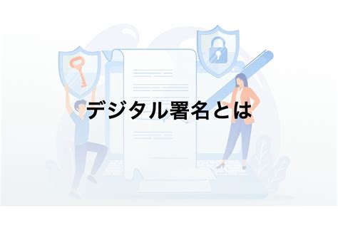 デジタル署名とは電子署名との違いは何仕組みやメリットデメリットをわかりやすく解説 電子契約比較ドットコム powered by