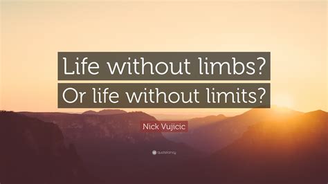 Nick Vujicic Quote: “Life without limbs? Or life without limits?”