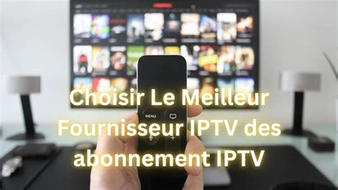 Choisir Le Meilleur Fournisseur IPTV Des Abonnement IPTV