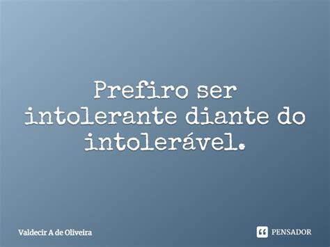 ⁠prefiro Ser Intolerante Diante Do Valdecir A De Oliveira Pensador