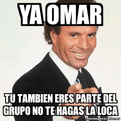 Meme Julio Iglesias Ya Omar Tu Tambien Eres Parte Del Grupo No Te