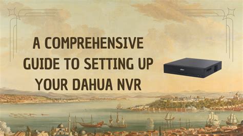 A Comprehensive Guide To Setting Up Your Dahua Nvr