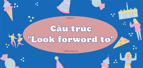 Cấu trúc Look forward to đầy đủ chi tiết nhất gồm công thức cách