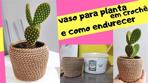 Vaso Para Planta Em Croch E Como Endurecer Passo A Passo Youtube