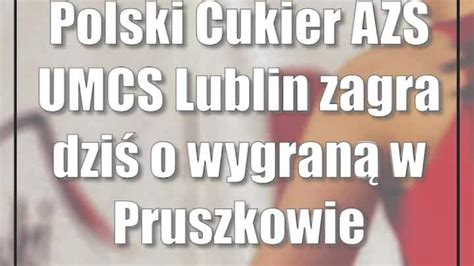 Polski Cukier AZS UMCS Lublin zagra dziś o wygraną w Pruszkowie CDA