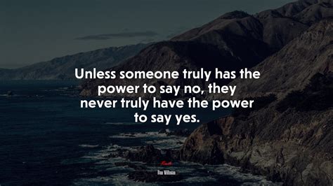 Unless Someone Truly Has The Power To Say No They Never Truly Have The