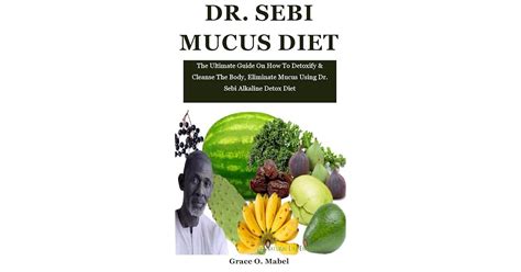 Dr Sebi Mucus Diet The Ultimate Guide On How To Detoxify And Cleanse The Body Eliminate Mucus