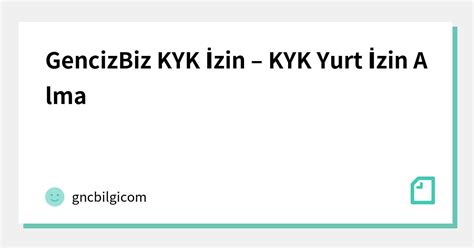 Gencizbiz Kyk İzin Kyk Yurt İzin Alma ｜gncbilgicom