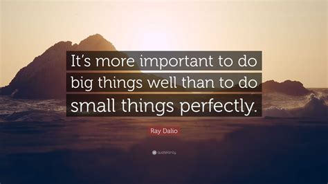 Ray Dalio Quote Its More Important To Do Big Things Well Than To Do