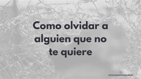 Como Olvidar A Alguien Que No Te Quiere Cosasdespuesdelamor