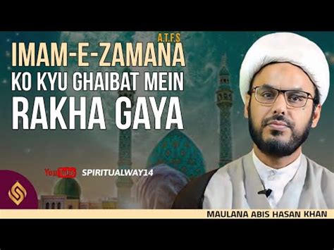 Imam E Zamana A T F S Ko Kyu Ghaibat Mein Rakha Gaya Maulana Abis