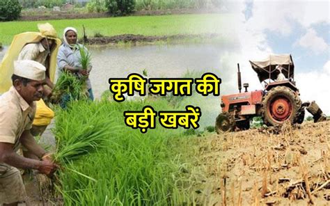 Agriculture News कृषि जगत से जुड़ी ऐसी खबरें जिन्होंने ‘खबरों की दुनिया में मचा रखा है तहलका