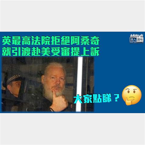 【維基解密】英最高法院拒阿桑奇就引渡到美國受審提上訴 焦點新聞 港人講地