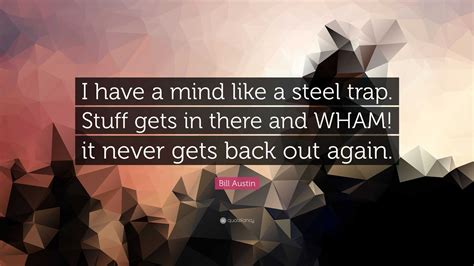 Bill Austin Quote: “I have a mind like a steel trap. Stuff gets in