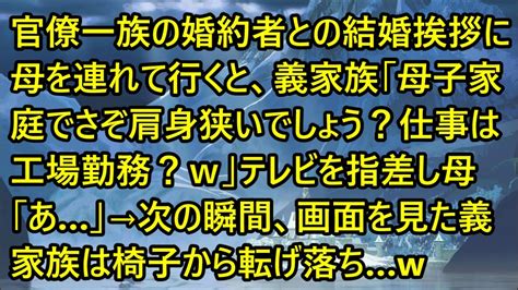 【スカッとする話】官僚一族の婚約者との結婚挨拶に母を連れて行くと、義家族「母子家庭でさぞ肩身狭いでしょう？仕事は工場勤務？w」テレビを指差し母「あ」→次の瞬間、画面を見た義家族は椅子から