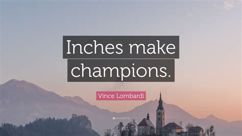 Vince Lombardi Quote: “Inches make champions.”