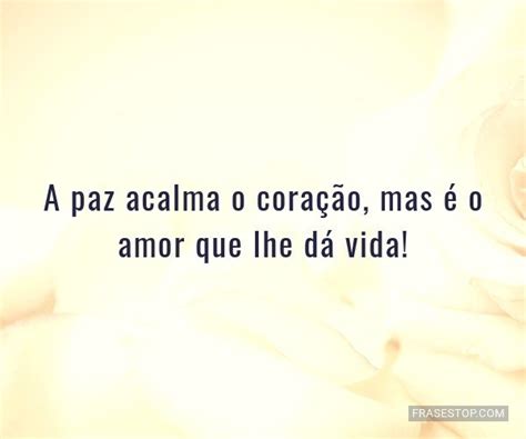 A paz acalma o coração mas é o amor que lhe FrasesTop