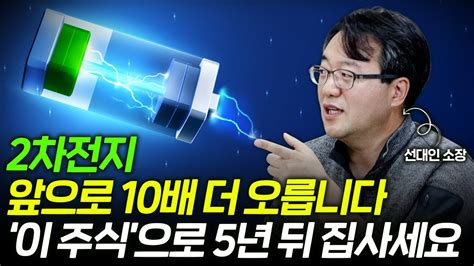 2차전지 앞으로 10배 더 오릅니다 이 주식으로 5년 뒤 집사세요 선대인 소장 1부 Youtube