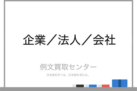 【企業】と【法人】と【会社】の意味の違いと使い方の例文 例文買取センター