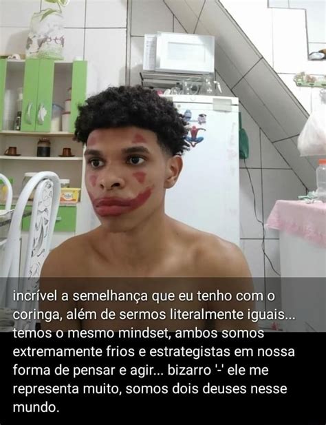 Incrível a semelhança que eu tenho o coringa além de sermos