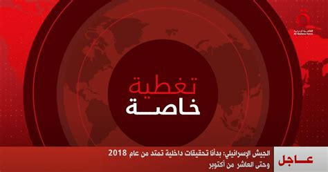 الجيش الإسرائيلي بدأنا تحقيقات داخلية تمتد من عام 2018 وحتى العاشر من