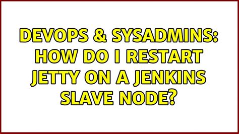 DevOps SysAdmins How Do I Restart Jetty On A Jenkins Slave Node