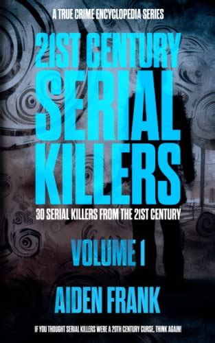 21st Century Serial Killers Volume 1 A True Crime Encyclopedia Series Frank Aiden