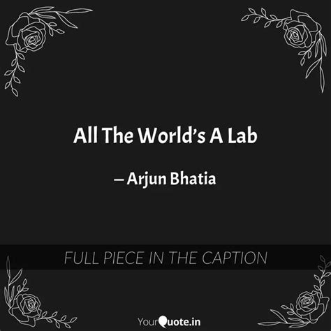 All The Worlds A Lab Quotes Writings By Arjun Bhatia Yourquote