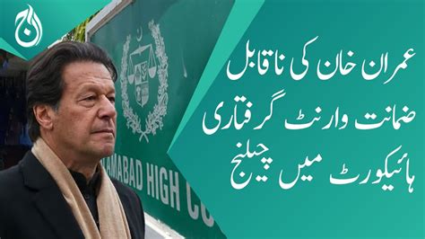 Imran Khans Non Bailable Arrest Warrant Challenge In Islamabad High