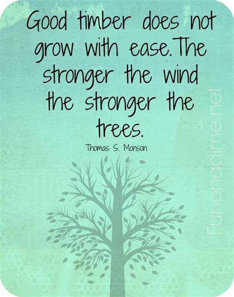 Good Timber Does Not Grow With Ease The Stronger The Wind The Stronger