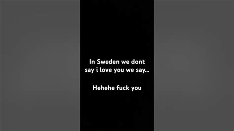 In Sweden We Dont Say I Love You We Say Hehehe Fuck You Youtube