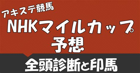 【無料】nhkマイルカップ2024 全頭診断と印馬｜アキステ競馬