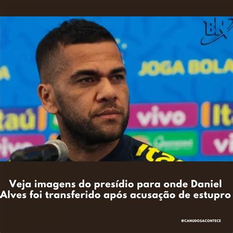 Veja Imagens Do Presídio Para Onde Daniel Alves Foi Transferido Após