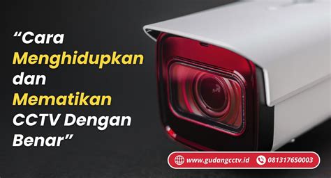 Cara Menghidupkan Dan Mematikan CCTV Dengan Benar Gudangcctv Id