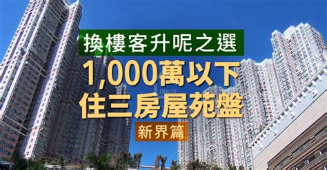 換樓客升呢之選 1000萬以下住三房屋苑盤 新界篇 House730