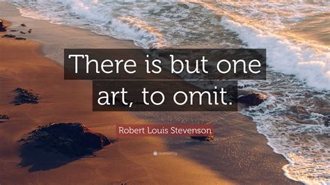 Robert Louis Stevenson Quote There Is But One Art To Omit