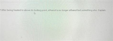 SOLVED: After being heated to above its boiling point, ethanol is no ...