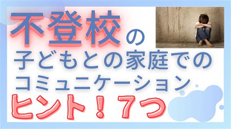 不登校の子どもとの家庭でのコミュニケーション 7つのヒント 周りと比較しないで自分らしく生きる