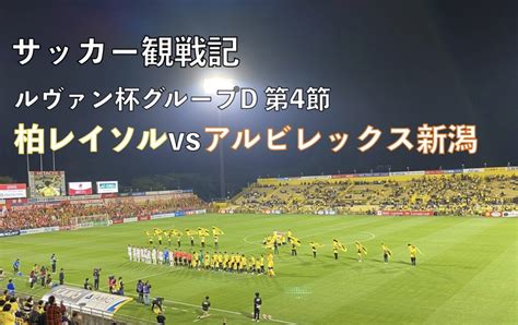 【サッカー観戦記】ルヴァン杯第4節 柏レイソルvsアルビレックス新潟 蹴り道ブログ