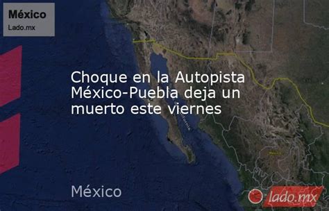 Choque En La Autopista México Puebla Deja Un Muerto Este Viernes Lado Mx