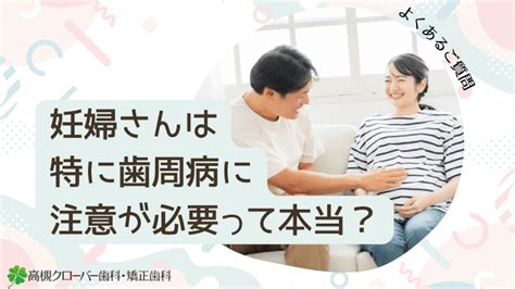 妊婦さんは特に歯周病に注意が必要って本当？｜高槻クローバー歯科 よくあるご質問